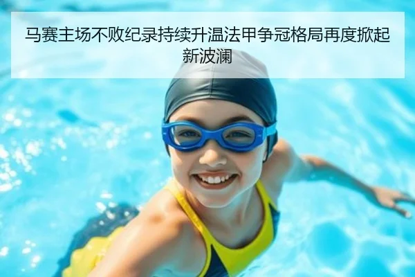 马赛主场不败纪录持续升温法甲争冠格局再度掀起新波澜