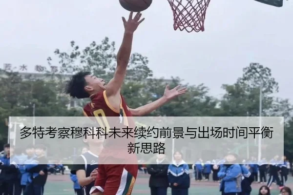 多特考察穆科科未来续约前景与出场时间平衡新思路