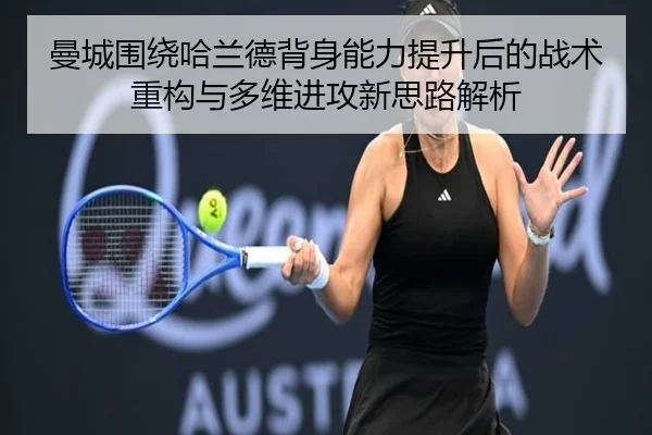 曼城围绕哈兰德背身能力提升后的战术重构与多维进攻新思路解析