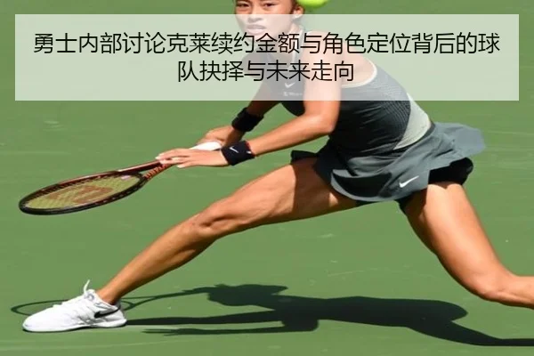 勇士内部讨论克莱续约金额与角色定位背后的球队抉择与未来走向